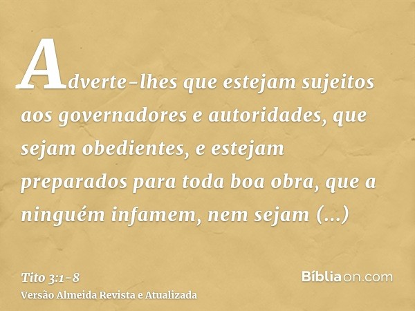 Adverte-lhes que estejam sujeitos aos governadores e autoridades, que sejam obedientes, e estejam preparados para toda boa obra,que a ninguém infamem, nem sejam