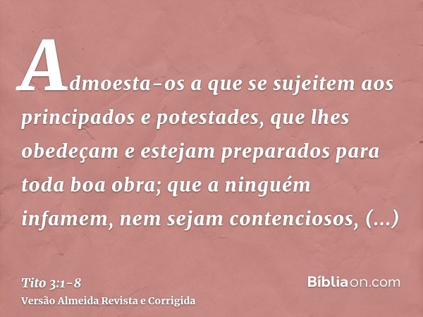 Admoesta-os a que se sujeitem aos principados e potestades, que lhes obedeçam e estejam preparados para toda boa obra;que a ninguém infamem, nem sejam contencio