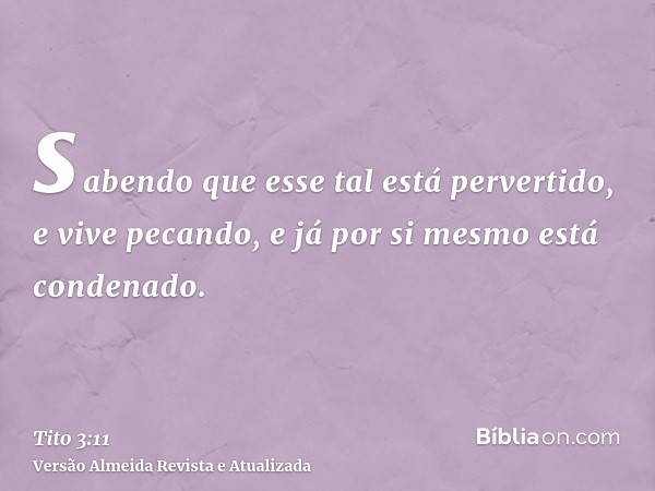 sabendo que esse tal está pervertido, e vive pecando, e já por si mesmo está condenado.