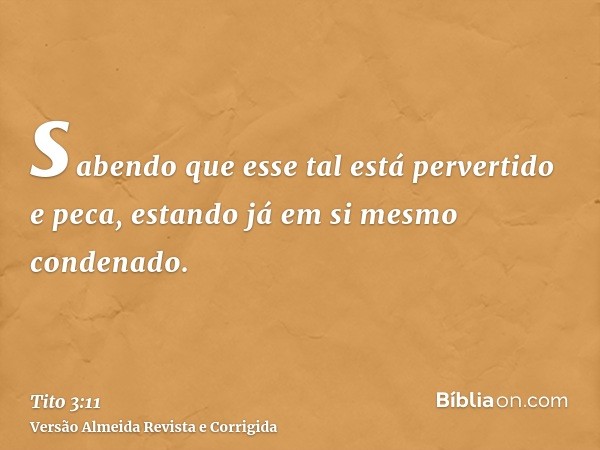 sabendo que esse tal está pervertido e peca, estando já em si mesmo condenado.