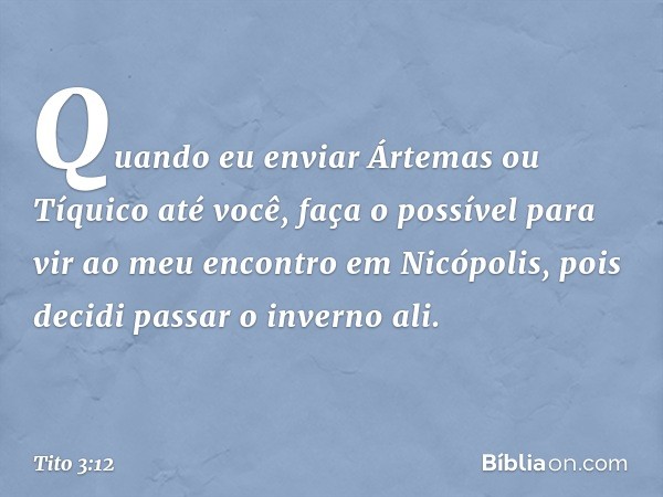 Quando eu enviar Ártemas ou Tíquico até você, faça o possível para vir ao meu encontro em Nicópolis, pois decidi passar o inverno ali. -- Tito 3:12