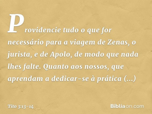 Providencie tudo o que for necessário para a viagem de Zenas, o jurista, e de Apolo, de modo que nada lhes falte. Quanto aos nossos, que aprendam a dedicar-se à