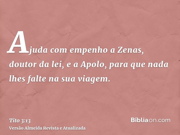 Ajuda com empenho a Zenas, doutor da lei, e a Apolo, para que nada lhes falte na sua viagem.