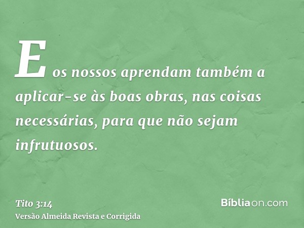 E os nossos aprendam também a aplicar-se às boas obras, nas coisas necessárias, para que não sejam infrutuosos.