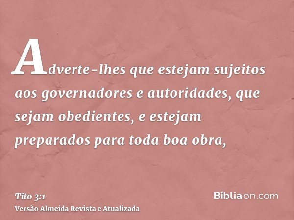 Adverte-lhes que estejam sujeitos aos governadores e autoridades, que sejam obedientes, e estejam preparados para toda boa obra,