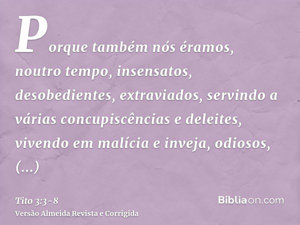 Porque também nós éramos, noutro tempo, insensatos, desobedientes, extraviados, servindo a várias concupiscências e deleites, vivendo em malícia e inveja, odios