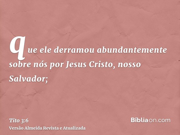 que ele derramou abundantemente sobre nós por Jesus Cristo, nosso Salvador;