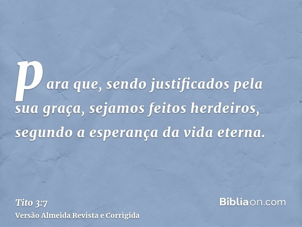 para que, sendo justificados pela sua graça, sejamos feitos herdeiros, segundo a esperança da vida eterna.