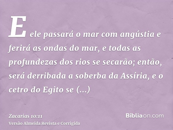 E ele passará o mar com angústia e ferirá as ondas do mar, e todas as profundezas dos rios se secarão; então, será derribada a soberba da Assíria, e o cetro do 