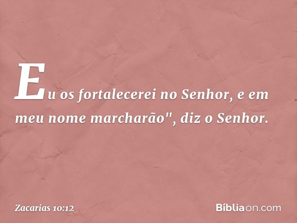 Eu os fortalecerei no Senhor,
e em meu nome marcharão",
diz o Senhor. -- Zacarias 10:12