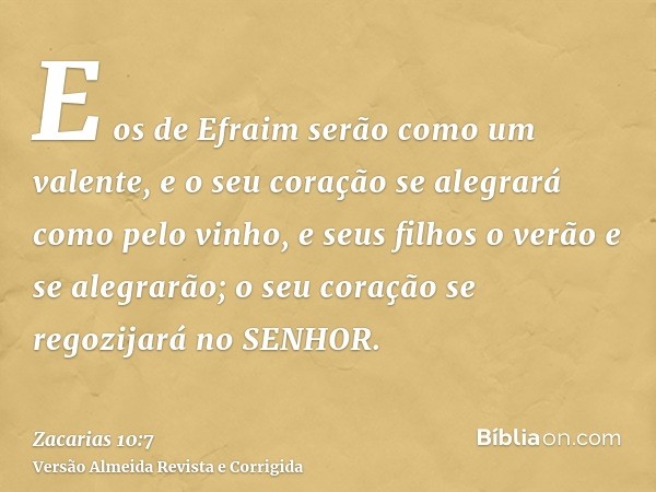 E os de Efraim serão como um valente, e o seu coração se alegrará como pelo vinho, e seus filhos o verão e se alegrarão; o seu coração se regozijará no SENHOR.