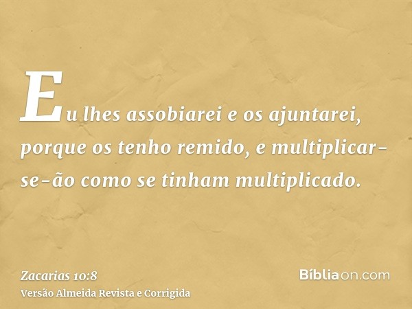 Eu lhes assobiarei e os ajuntarei, porque os tenho remido, e multiplicar-se-ão como se tinham multiplicado.