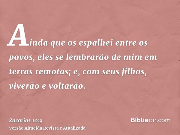 Ainda que os espalhei entre os povos, eles se lembrarão de mim em terras remotas; e, com seus filhos, viverão e voltarão.