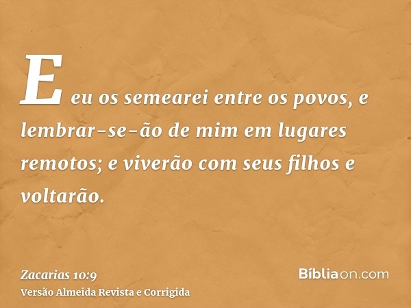 E eu os semearei entre os povos, e lembrar-se-ão de mim em lugares remotos; e viverão com seus filhos e voltarão.