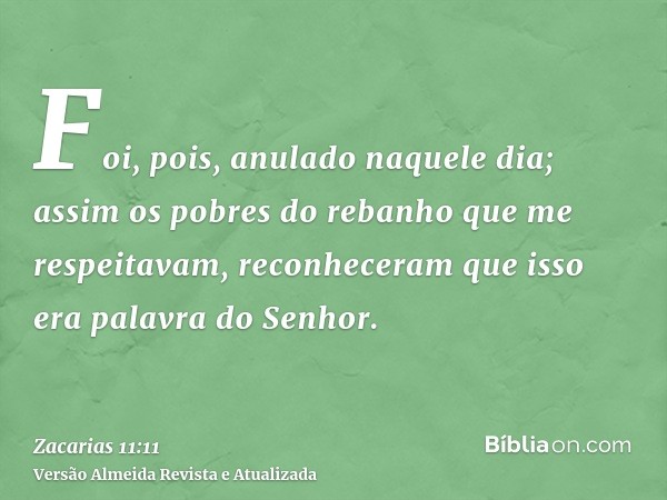 Foi, pois, anulado naquele dia; assim os pobres do rebanho que me respeitavam, reconheceram que isso era palavra do Senhor.