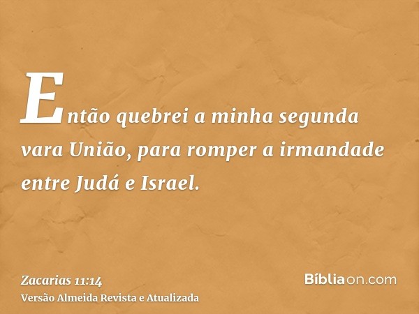 Então quebrei a minha segunda vara União, para romper a irmandade entre Judá e Israel.