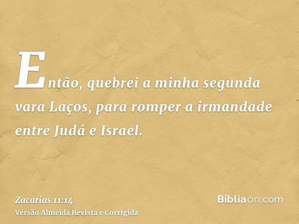 Então, quebrei a minha segunda vara Laços, para romper a irmandade entre Judá e Israel.