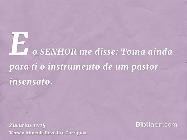 E o SENHOR me disse: Toma ainda para ti o instrumento de um pastor insensato.