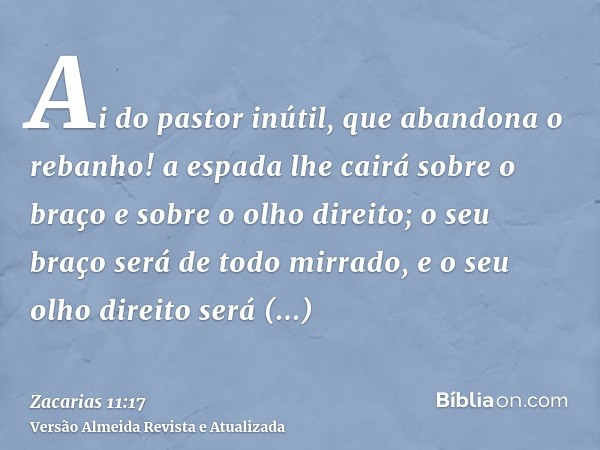 Ai do pastor inútil, que abandona o rebanho! a espada lhe cairá sobre o braço e sobre o olho direito; o seu braço será de todo mirrado, e o seu olho direito ser