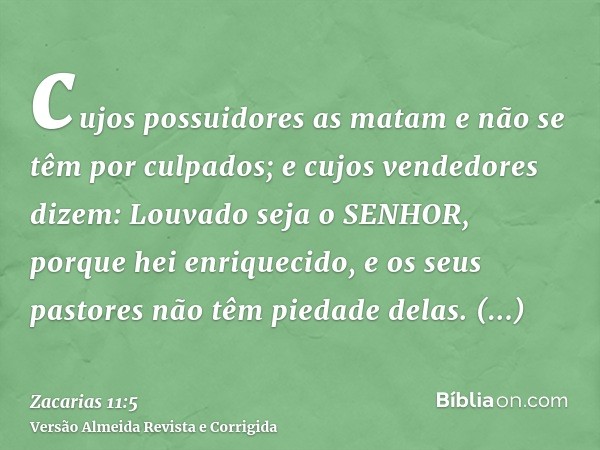 cujos possuidores as matam e não se têm por culpados; e cujos vendedores dizem: Louvado seja o SENHOR, porque hei enriquecido, e os seus pastores não têm piedad