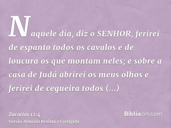 Naquele dia, diz o SENHOR, ferirei de espanto todos os cavalos e de loucura os que montam neles; e sobre a casa de Judá abrirei os meus olhos e ferirei de cegue