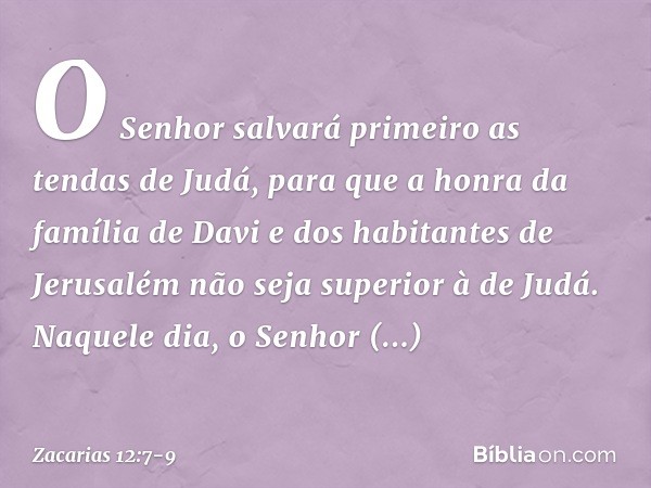 "O Senhor salvará primeiro as tendas de Judá, para que a honra da família de Davi e dos habitantes de Jerusalém não seja superior à de Judá. Naquele dia, o Senh