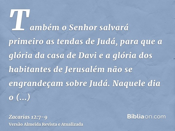 Também o Senhor salvará primeiro as tendas de Judá, para que a glória da casa de Davi e a glória dos habitantes de Jerusalém não se engrandeçam sobre Judá.Naque