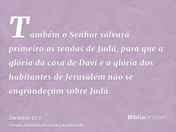 Também o Senhor salvará primeiro as tendas de Judá, para que a glória da casa de Davi e a glória dos habitantes de Jerusalém não se engrandeçam sobre Judá.