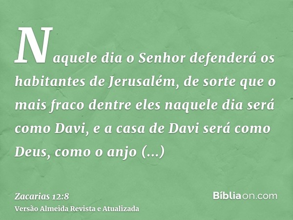 Naquele dia o Senhor defenderá os habitantes de Jerusalém, de sorte que o mais fraco dentre eles naquele dia será como Davi, e a casa de Davi será como Deus, co