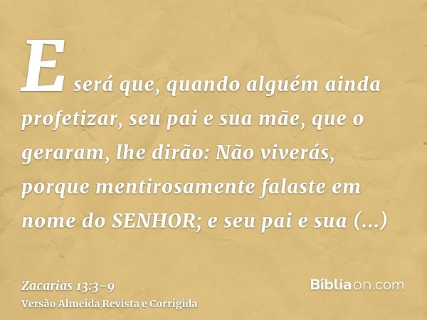 E será que, quando alguém ainda profetizar, seu pai e sua mãe, que o geraram, lhe dirão: Não viverás, porque mentirosamente falaste em nome do SENHOR; e seu pai