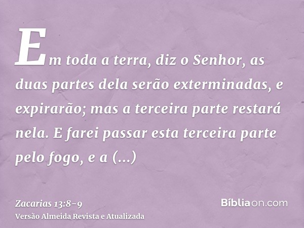 Em toda a terra, diz o Senhor, as duas partes dela serão exterminadas, e expirarão; mas a terceira parte restará nela.E farei passar esta terceira parte pelo fo