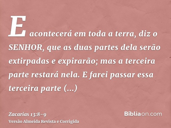 E acontecerá em toda a terra, diz o SENHOR, que as duas partes dela serão extirpadas e expirarão; mas a terceira parte restará nela.E farei passar essa terceira