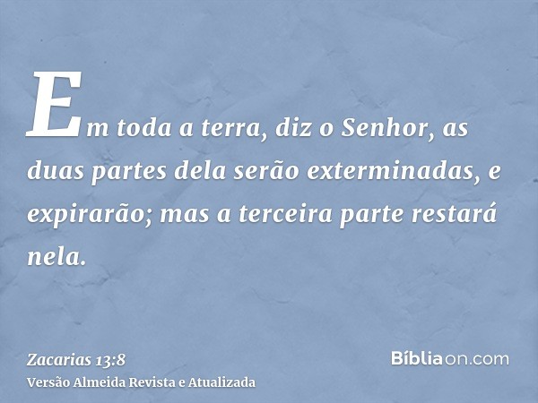 Em toda a terra, diz o Senhor, as duas partes dela serão exterminadas, e expirarão; mas a terceira parte restará nela.