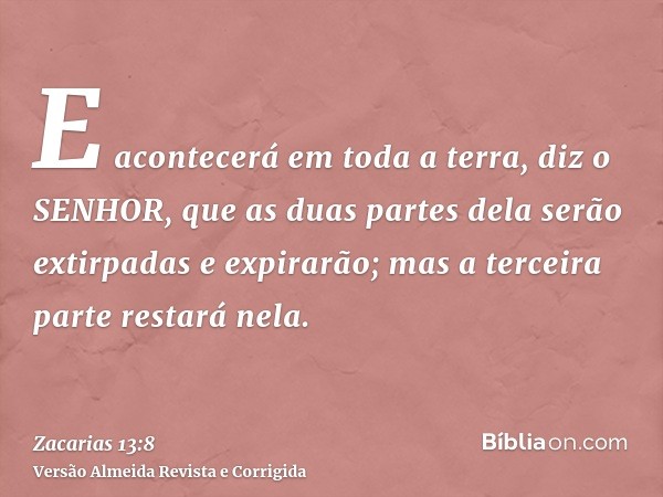 E acontecerá em toda a terra, diz o SENHOR, que as duas partes dela serão extirpadas e expirarão; mas a terceira parte restará nela.
