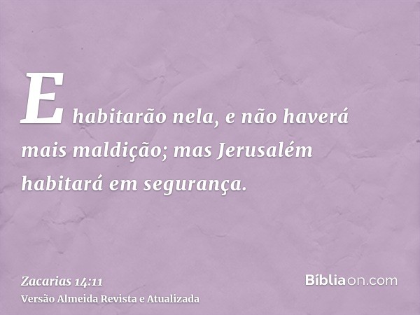 E habitarão nela, e não haverá mais maldição; mas Jerusalém habitará em segurança.