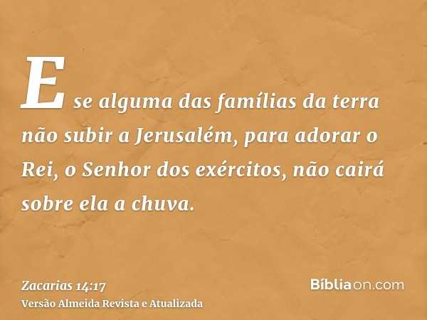 E se alguma das famílias da terra não subir a Jerusalém, para adorar o Rei, o Senhor dos exércitos, não cairá sobre ela a chuva.