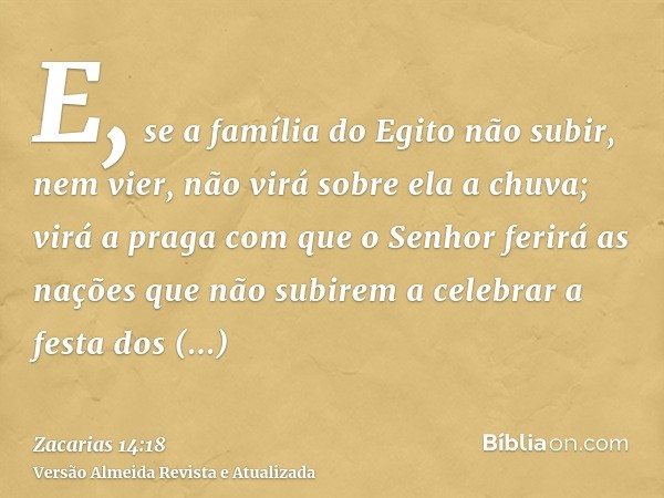 E, se a família do Egito não subir, nem vier, não virá sobre ela a chuva; virá a praga com que o Senhor ferirá as nações que não subirem a celebrar a festa dos 