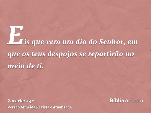 Eis que vem um dia do Senhor, em que os teus despojos se repartirão no meio de ti.