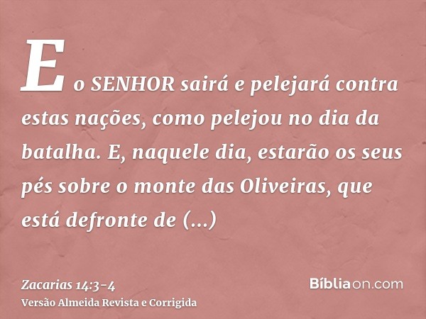 E o SENHOR sairá e pelejará contra estas nações, como pelejou no dia da batalha.E, naquele dia, estarão os seus pés sobre o monte das Oliveiras, que está defron