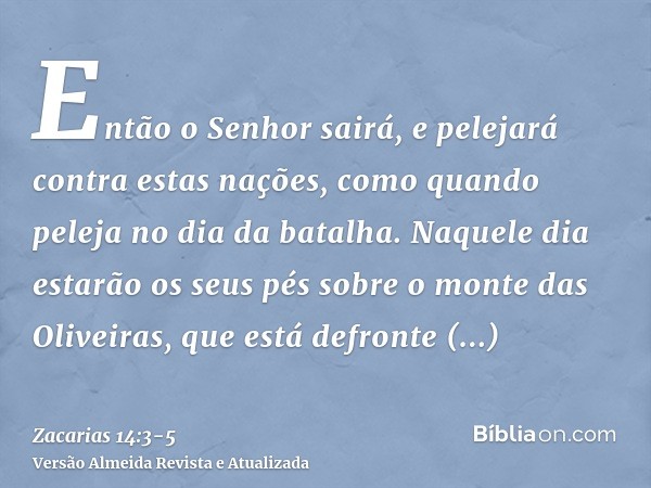 Então o Senhor sairá, e pelejará contra estas nações, como quando peleja no dia da batalha.Naquele dia estarão os seus pés sobre o monte das Oliveiras, que está