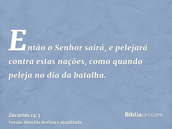 Então o Senhor sairá, e pelejará contra estas nações, como quando peleja no dia da batalha.