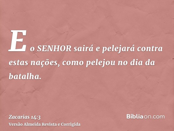 E o SENHOR sairá e pelejará contra estas nações, como pelejou no dia da batalha.