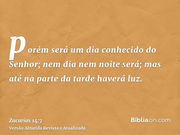 porém será um dia conhecido do Senhor; nem dia nem noite será; mas até na parte da tarde haverá luz.