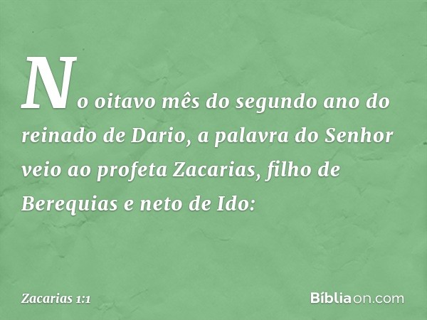 No oitavo mês do segundo ano do reinado de Dario, a palavra do Senhor veio ao profeta Zacarias, filho de Berequias e neto de Ido: -- Zacarias 1:1