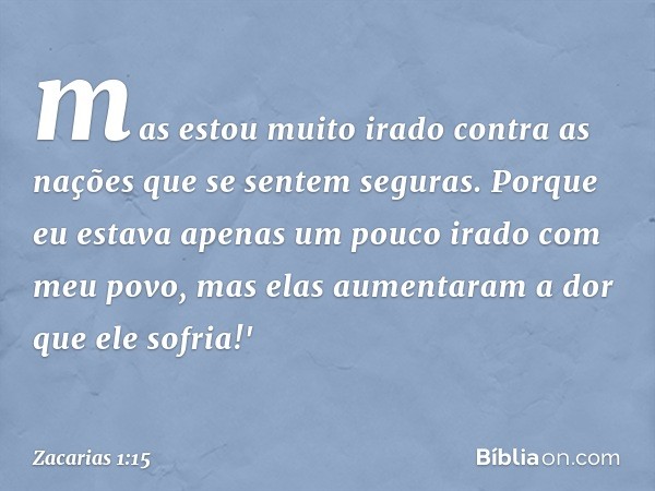 mas estou muito irado contra as nações que se sentem seguras. Porque eu estava apenas um pouco irado com meu povo, mas elas aumen­taram a dor que ele sofria!' -