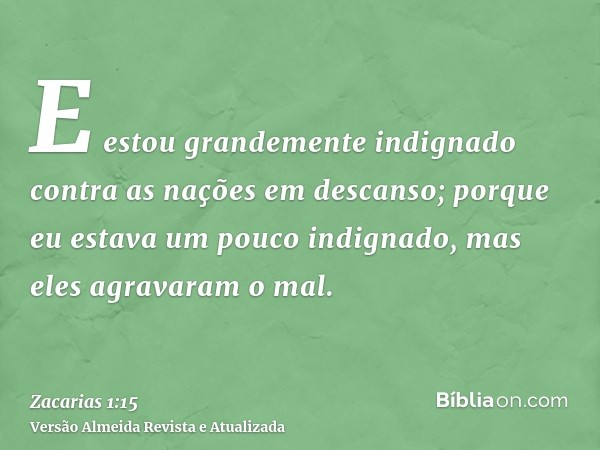 E estou grandemente indignado contra as nações em descanso; porque eu estava um pouco indignado, mas eles agravaram o mal.