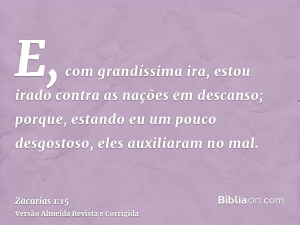 E, com grandíssima ira, estou irado contra as nações em descanso; porque, estando eu um pouco desgostoso, eles auxiliaram no mal.