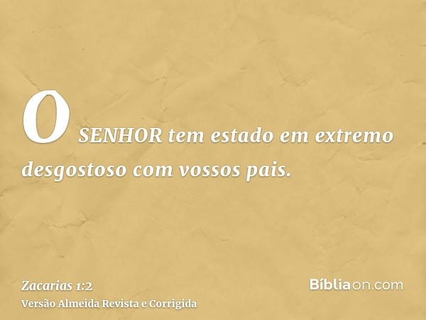 O SENHOR tem estado em extremo desgostoso com vossos pais.