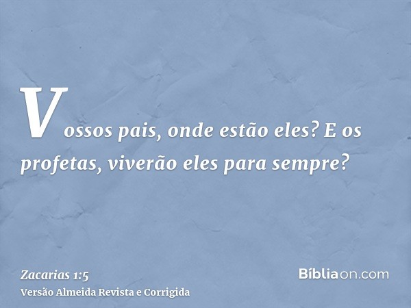 Vossos pais, onde estão eles? E os profetas, viverão eles para sempre?