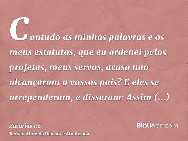 Contudo as minhas palavras e os meus estatutos, que eu ordenei pelos profetas, meus servos, acaso nao alcançaram a vossos pais? E eles se arrependeram, e disser